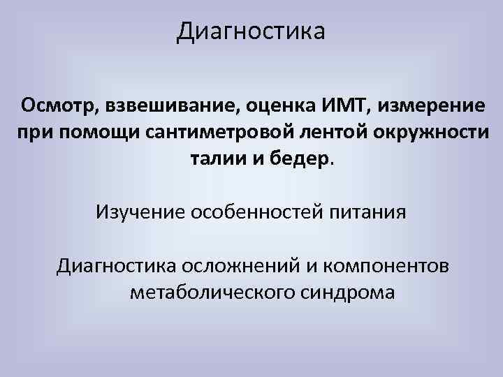 Диагностика Осмотр, взвешивание, оценка ИМТ, измерение при помощи сантиметровой лентой окружности талии и бедер.