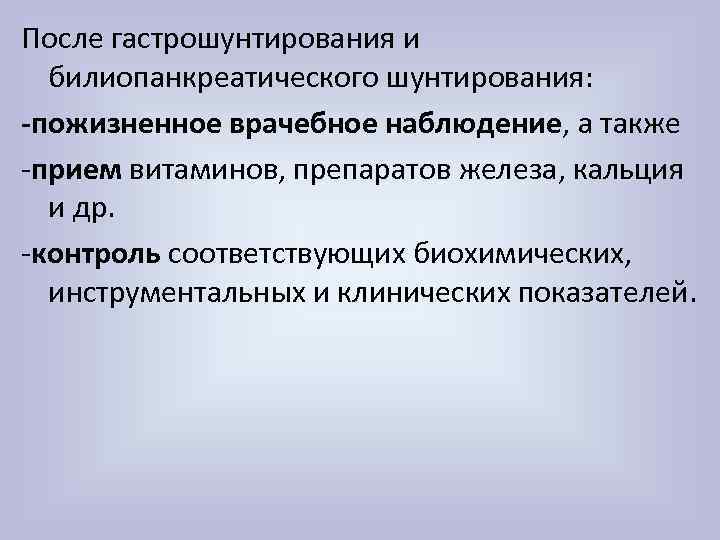 После гастрошунтирования и билиопанкреатического шунтирования: -пожизненное врачебное наблюдение, а также -прием витаминов, препаратов железа,