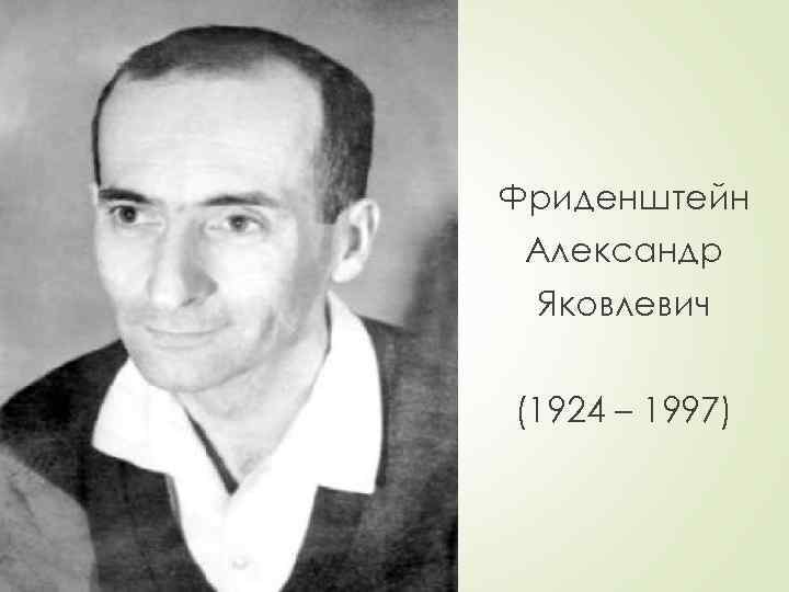 Фриденштейн Александр Яковлевич (1924 – 1997) 