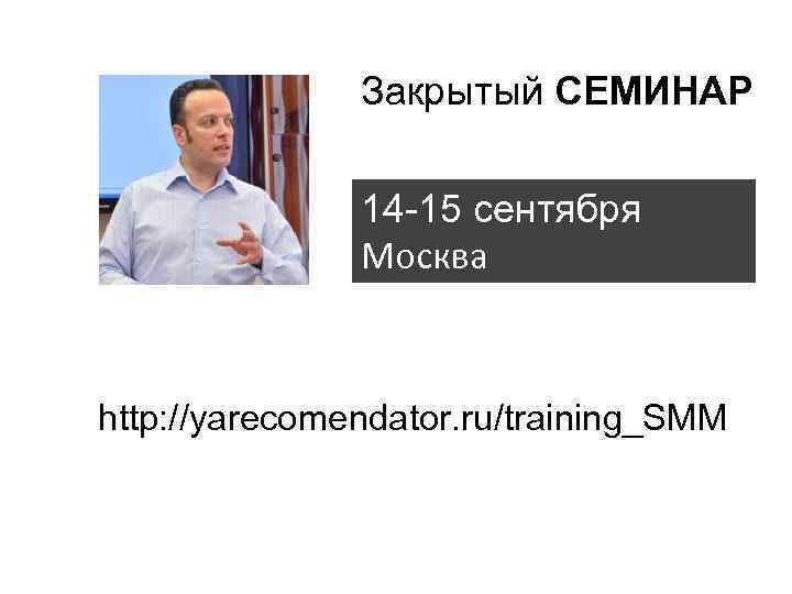 Закрытый СЕМИНАР 14 -15 сентября Москва http: //yarecomendator. ru/training_SMM 