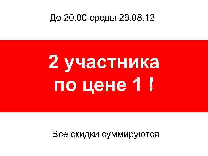 До 20. 00 среды 29. 08. 12 2 участника по цене 1 ! Все