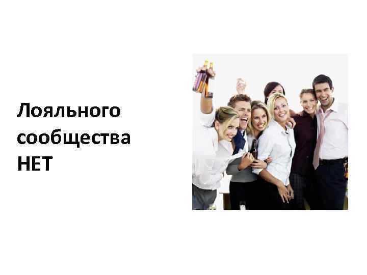 Лояльного сообщества НЕТ 