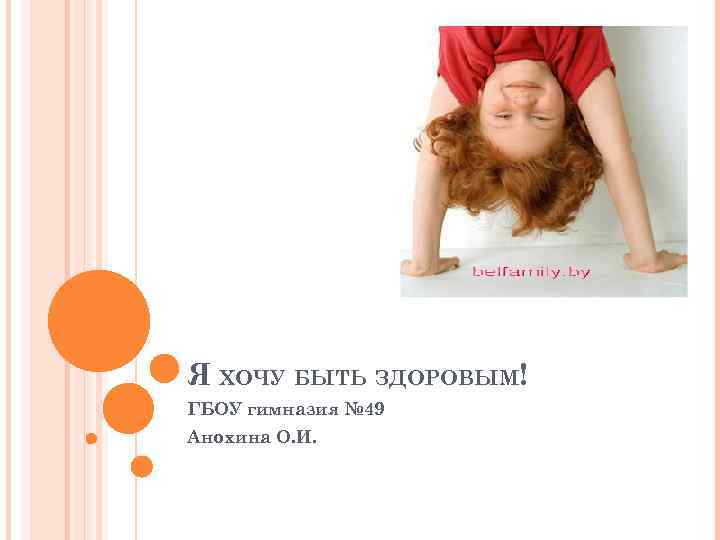 Я ХОЧУ БЫТЬ ЗДОРОВЫМ! ГБОУ гимназия № 49 Анохина О. И. 