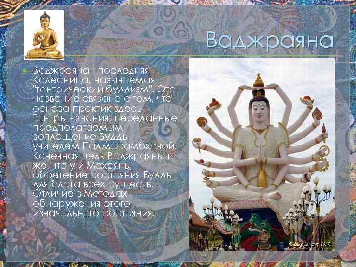 Ваджраяна - последняя Колесница, называемая "тантрический буддизм". Это название связано с тем, что основа