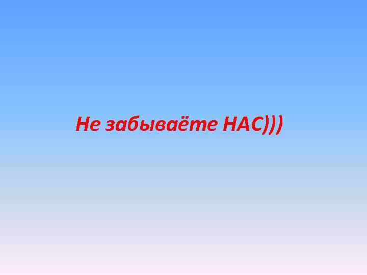 Не забываёте НАС))) 