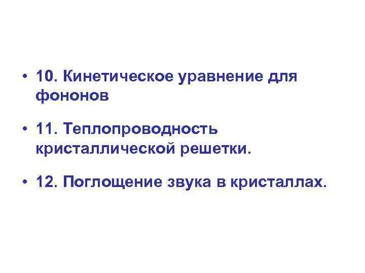  • 10. Кинетическое уравнение для фононов • 11. Теплопроводность кристаллической решетки. • 12.