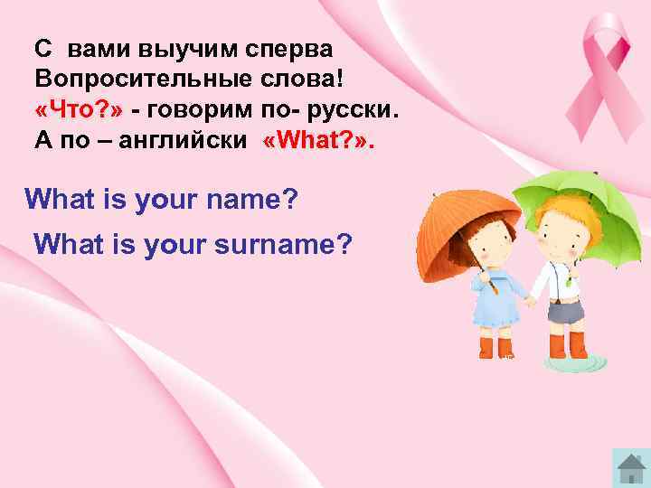 C вами выучим сперва Вопросительные слова! «Что? » - говорим по- русски. А по