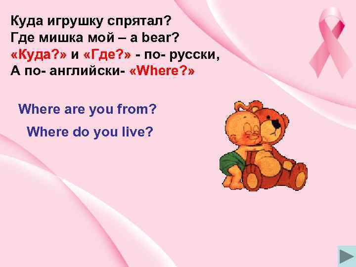 Куда игрушку спрятал? Где мишка мой – a bear? «Куда? » и «Где? »