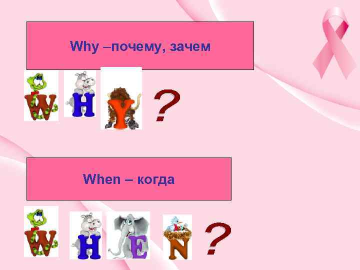 Why –почему, зачем When – когда 