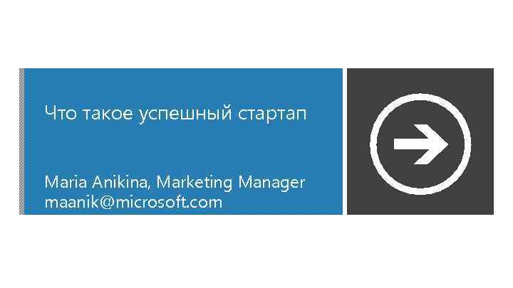 Что такое успешный стартап Maria Anikina, Marketing Manager maanik@microsoft. com 