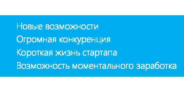 Новые возможности Огромная конкуренция Короткая жизнь стартапа Возможность моментального заработка 