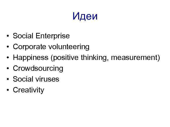 Идеи • • • Social Enterprise Corporate volunteering Happiness (positive thinking, measurement) Crowdsourcing Social