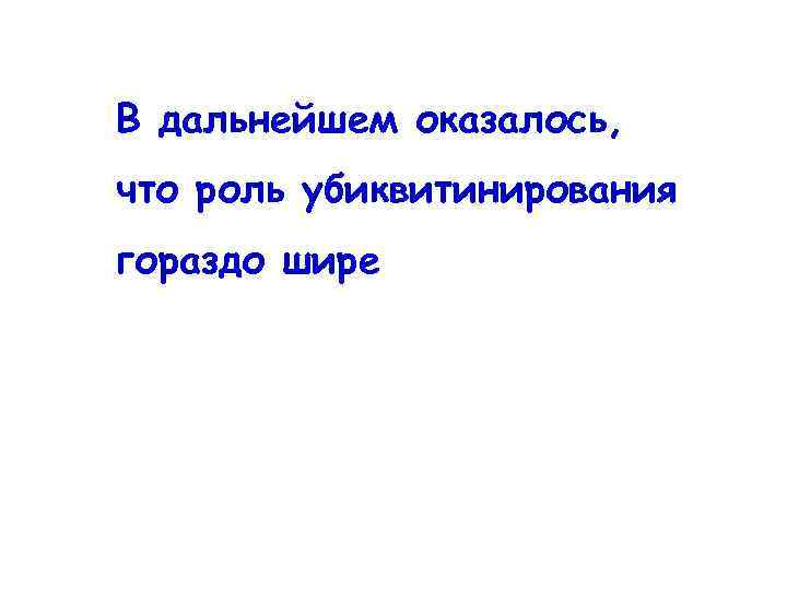 В дальнейшем оказалось, что роль убиквитинирования гораздо шире 