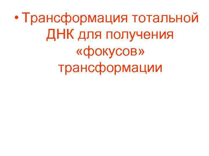  • Трансформация тотальной ДНК для получения «фокусов» трансформации 