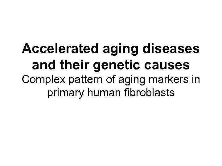 Accelerated aging diseases and their genetic causes Complex pattern of aging markers in primary