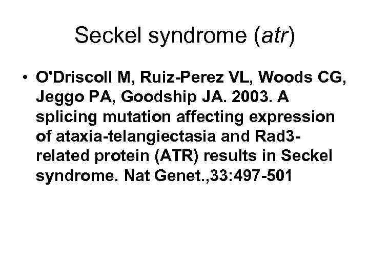 Seckel syndrome (atr) • O'Driscoll M, Ruiz-Perez VL, Woods CG, Jeggo PA, Goodship JA.