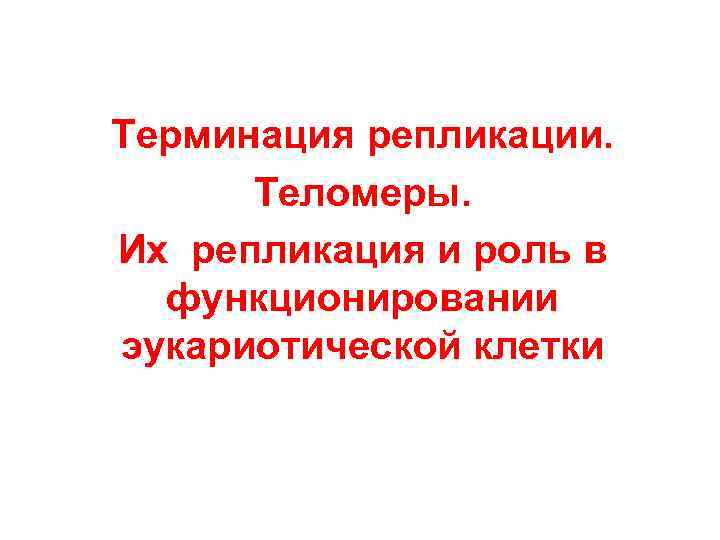 Терминация репликации. Теломеры. Их репликация и роль в функционировании эукариотической клетки 