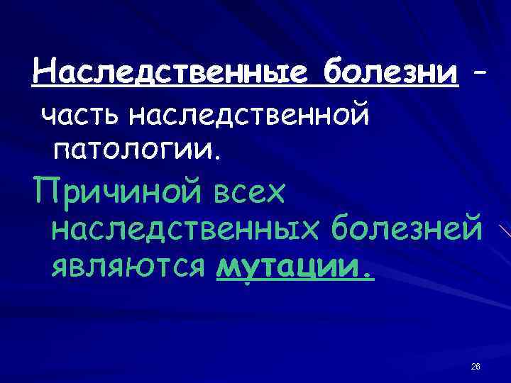 Наследственные болезни – часть наследственной патологии. Причиной всех наследственных болезней являются мутации. 26 