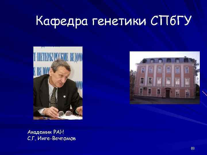 Кафедра генетики СПб. ГУ Академик РАН С. Г. Инге-Вечтомов 68 