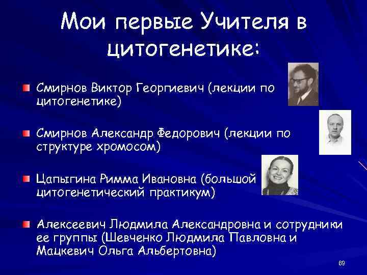 Мои первые Учителя в цитогенетике: Смирнов Виктор Георгиевич (лекции по цитогенетике) Смирнов Александр Федорович