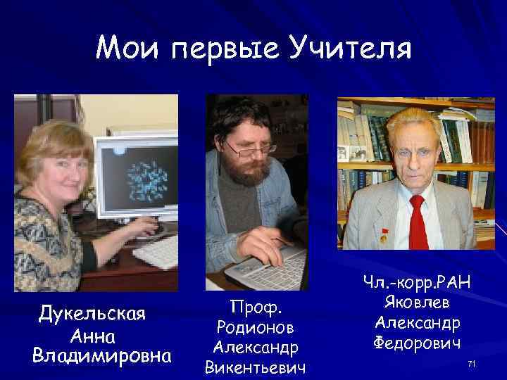 Мои первые Учителя Дукельская Анна Владимировна Проф. Родионов Александр Викентьевич Чл. -корр. РАН Яковлев
