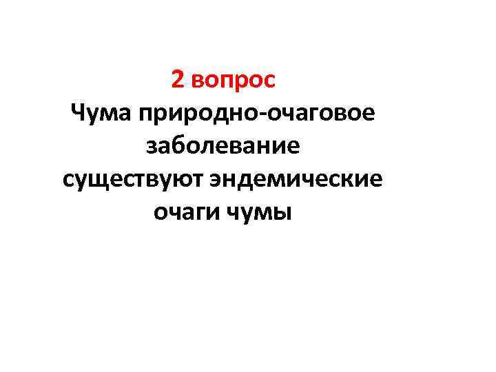 2 вопрос Чума природно-очаговое заболевание существуют эндемические очаги чумы 