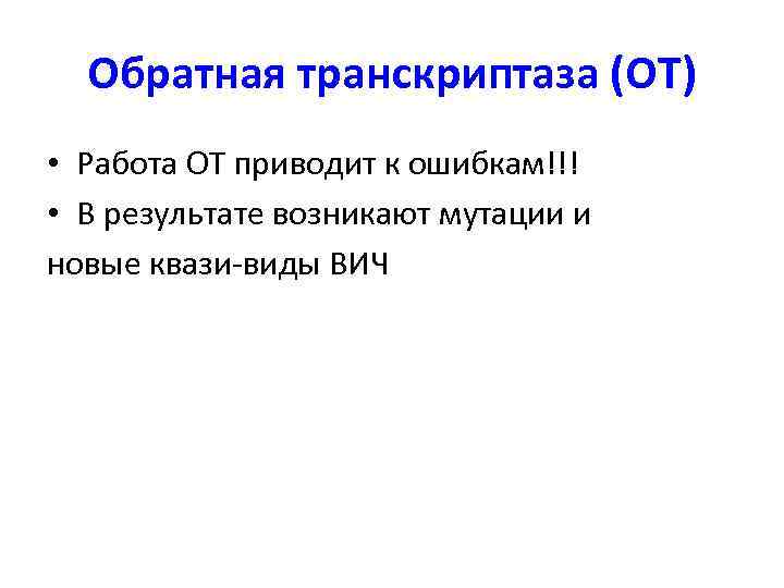 Обратная транскриптаза (ОТ) • Работа ОТ приводит к ошибкам!!! • В результате возникают мутации