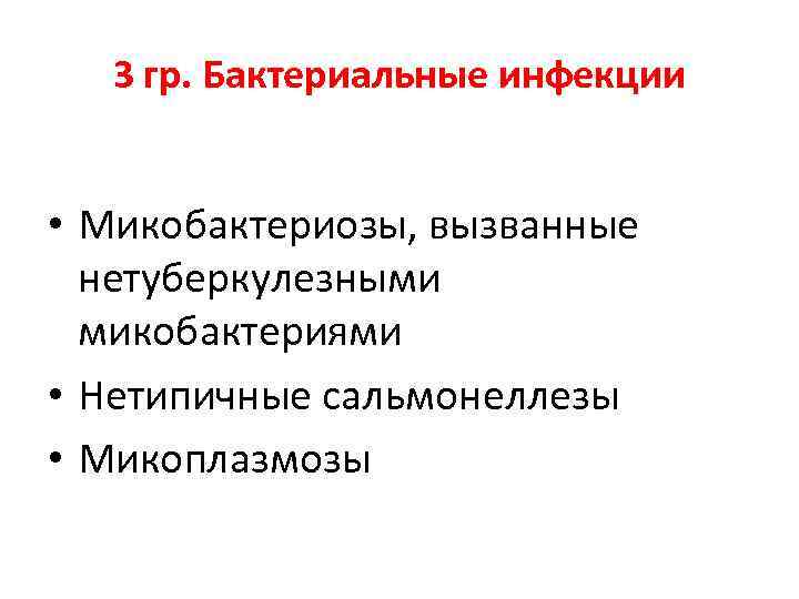 3 гр. Бактериальные инфекции • Микобактериозы, вызванные нетуберкулезными микобактериями • Нетипичные сальмонеллезы • Микоплазмозы
