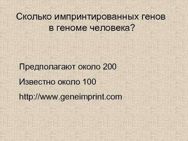 Сколько импринтированных генов в геноме человека? Предполагают около 200 Известно около 100 http: //www.