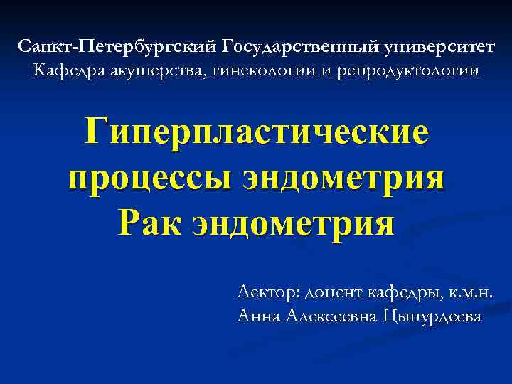 Санкт-Петербургский Государственный университет Кафедра акушерства, гинекологии и репродуктологии Гиперпластические процессы эндометрия Рак эндометрия Лектор:
