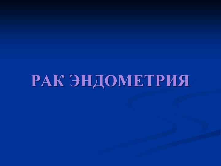 РАК ЭНДОМЕТРИЯ 