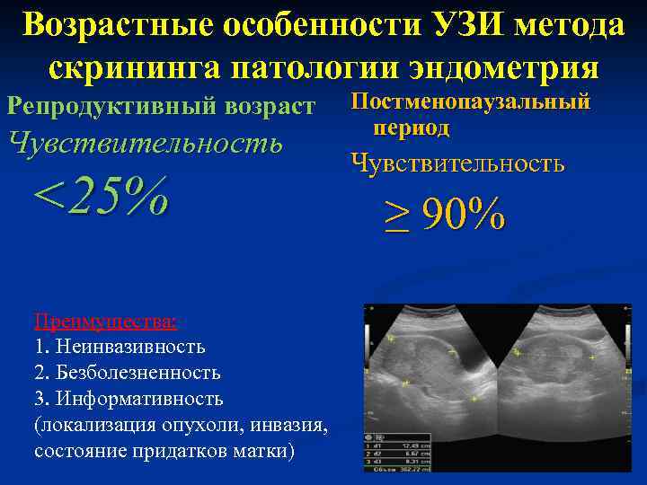 Возрастные особенности УЗИ метода скрининга патологии эндометрия Репродуктивный возраст Чувствительность <25% Преимущества: 1. Неинвазивность