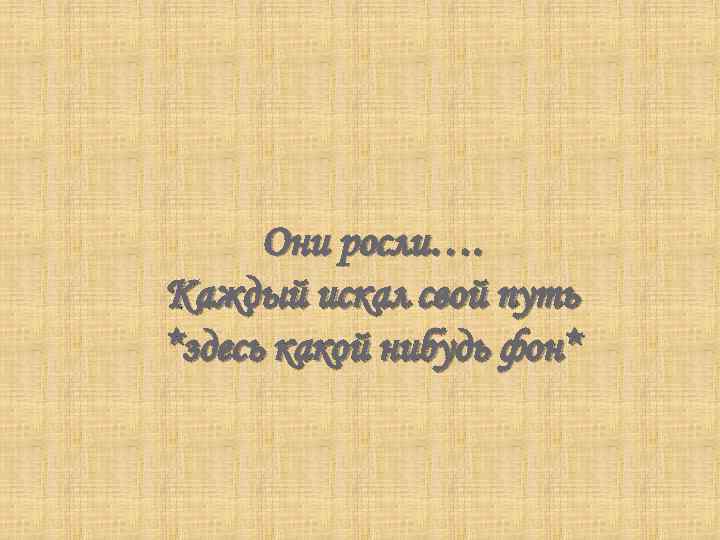 Они росли…. Каждый искал свой путь *здесь какой нибудь фон* 