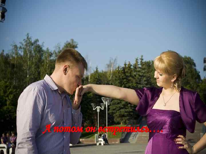 А потом он встретилсь…. 