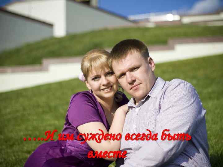 …. . И им суждено всегда быть вместе 