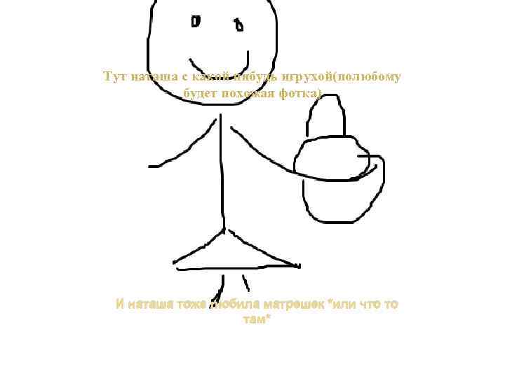 Тут наташа с какой нибудь игрухой(полюбому будет похожая фотка) И наташа тоже любила матрешек
