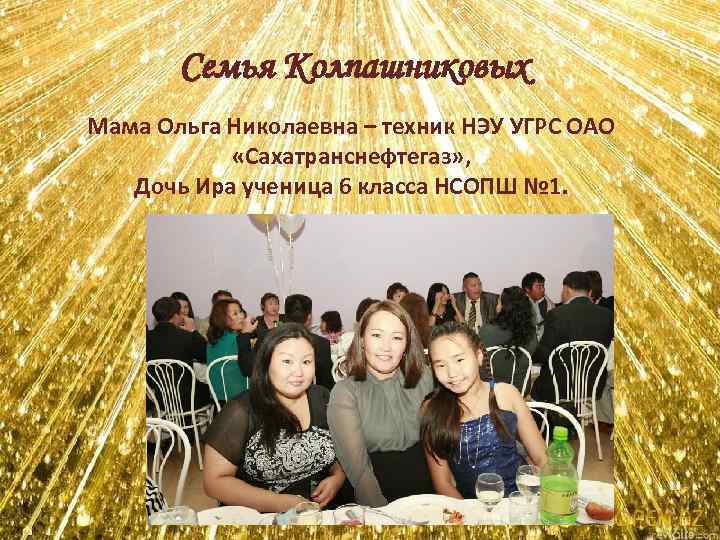 Семья Колпашниковых Мама Ольга Николаевна – техник НЭУ УГРС ОАО «Сахатранснефтегаз» , Дочь Ира