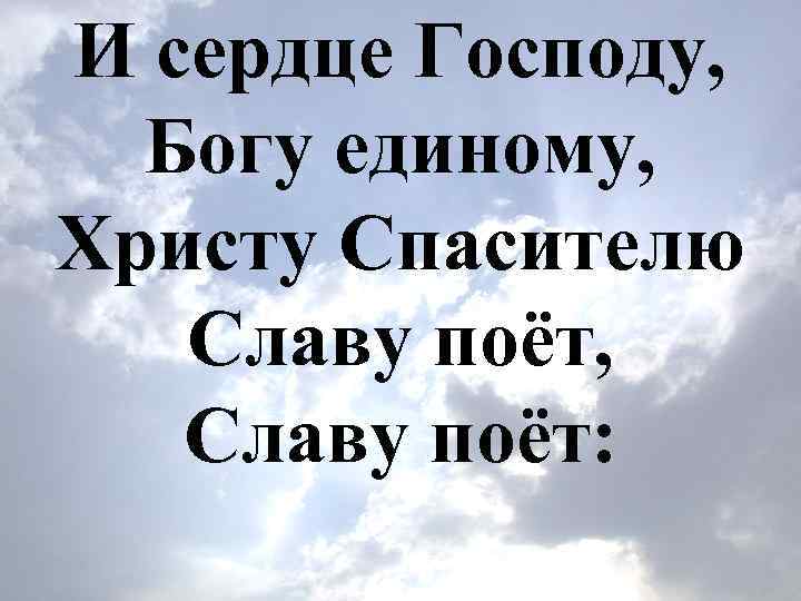 И сердце Господу, Богу единому, Христу Спасителю Славу поёт, Славу поёт: 