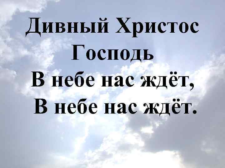 Дивный Христос Господь В небе нас ждёт, В небе нас ждёт. 