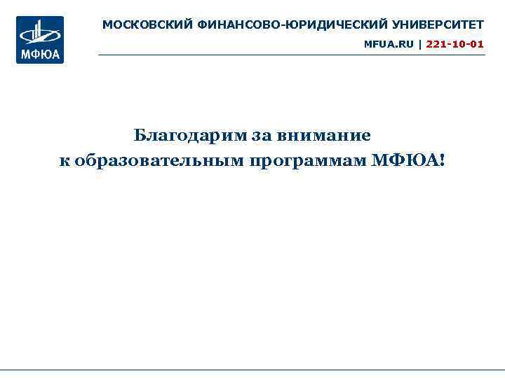 МОСКОВСКИЙ ФИНАНСОВО-ЮРИДИЧЕСКИЙ УНИВЕРСИТЕТ MFUA. RU | 221 -10 -01 Благодарим за внимание к образовательным