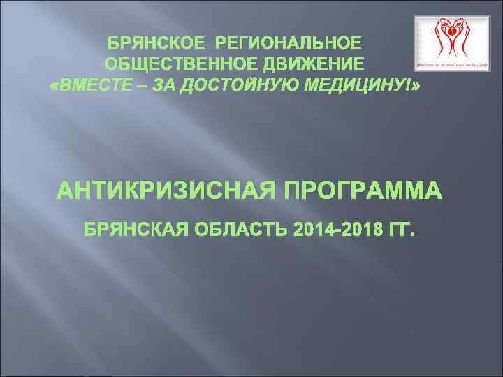 БРЯНСКОЕ РЕГИОНАЛЬНОЕ ОБЩЕСТВЕННОЕ ДВИЖЕНИЕ «ВМЕСТЕ – ЗА ДОСТОЙНУЮ МЕДИЦИНУ!» АНТИКРИЗИСНАЯ ПРОГРАММА БРЯНСКАЯ ОБЛАСТЬ 2014