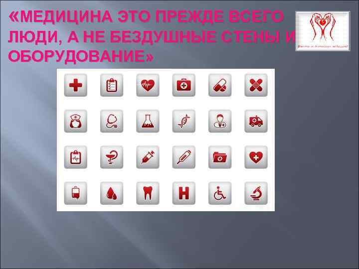  «МЕДИЦИНА ЭТО ПРЕЖДЕ ВСЕГО ЛЮДИ, А НЕ БЕЗДУШНЫЕ СТЕНЫ И ОБОРУДОВАНИЕ» 