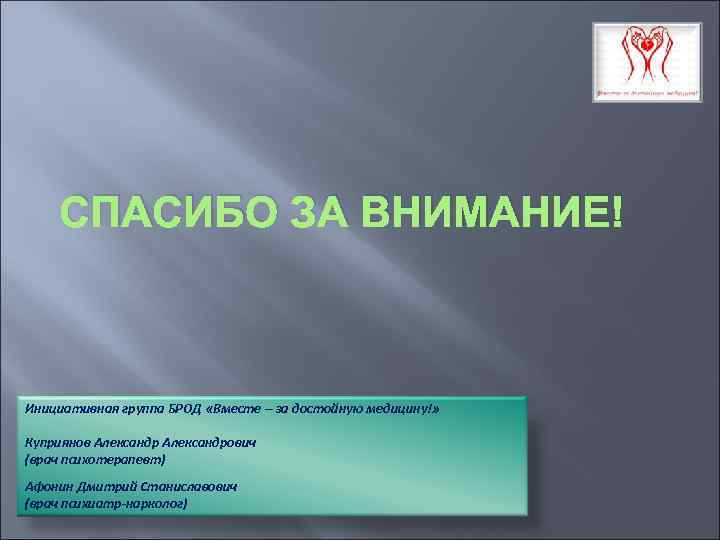 СПАСИБО ЗА ВНИМАНИЕ! Инициативная группа БРОД «Вместе – за достойную медицину!» Куприянов Александрович (врач