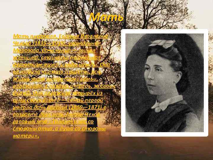 Мать писателя, Евгения Яковлевна Чехова (1835— 1919), урожденная Морозова, дочь купца — тихая женщина,