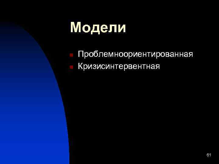 Модели n n Проблемноориентированная Кризисинтервентная 61 