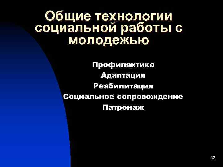 Общие технологии социальной работы с молодежью Профилактика Адаптация Реабилитация Социальное сопровождение Патронаж 62 