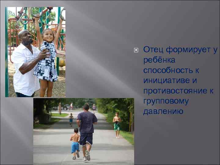  Отец формирует у ребёнка способность к инициативе и противостояние к групповому давлению 