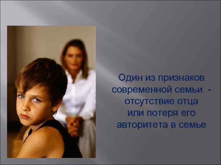 Один из признаков современной семьи отсутствие отца или потеря его авторитета в семье 
