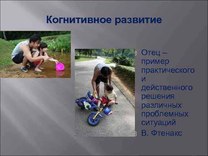 Когнитивное развитие Отец – пример практического и действенного решения различных проблемных ситуаций В. Фтенакс