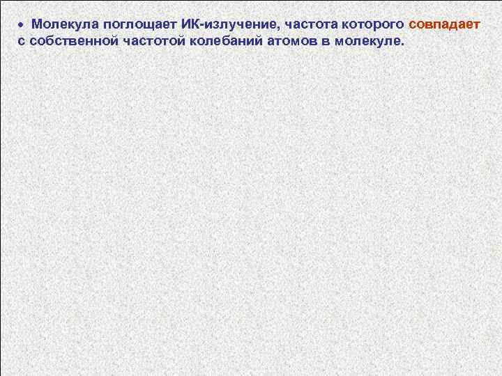 · Молекула поглощает ИК-излучение, частота которого совпадает с собственной частотой колебаний атомов в молекуле.